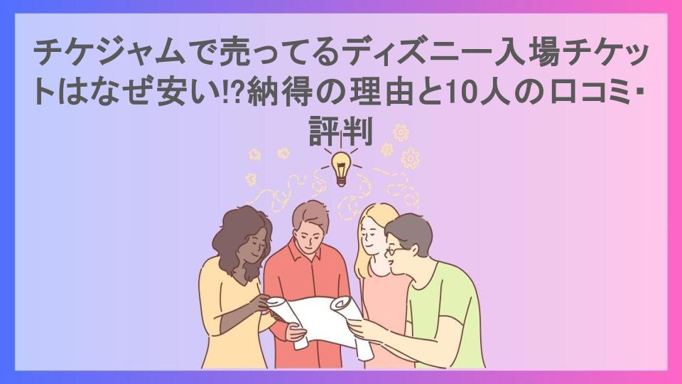 チケジャムで売ってるディズニー入場チケットはなぜ安い!?納得の理由と10人の口コミ・評判